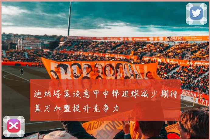 迪纳塔莱谈意甲中锋进球减少期待莱万加盟提升竞争力