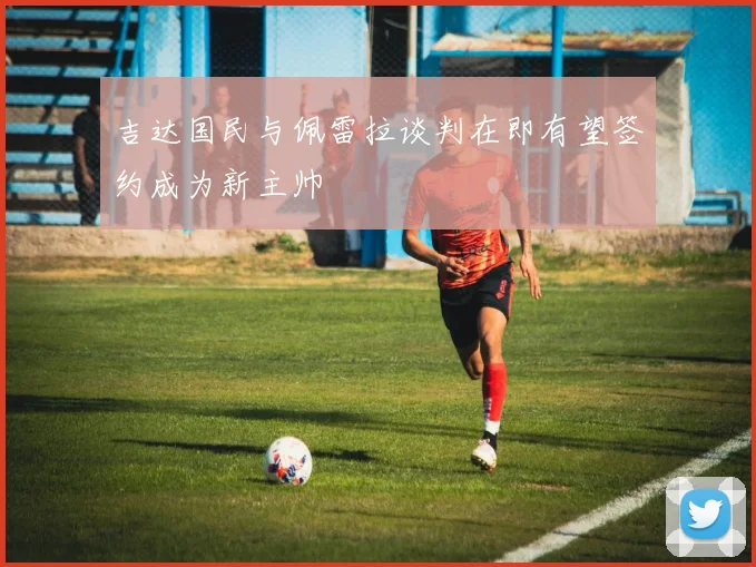 吉达国民与佩雷拉谈判在即有望签约成为新主帅