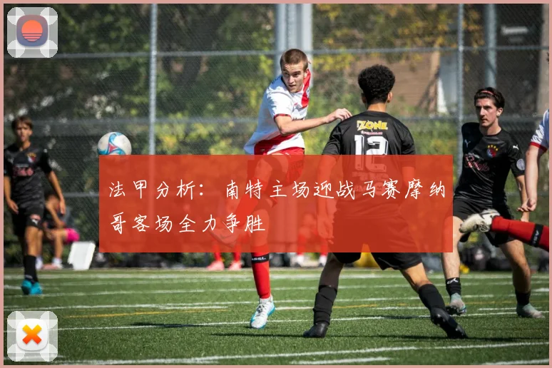 法甲分析：南特主场迎战马赛摩纳哥客场全力争胜