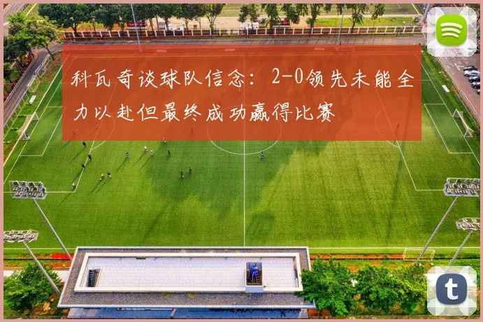 科瓦奇谈球队信念：2-0领先未能全力以赴但最终成功赢得比赛