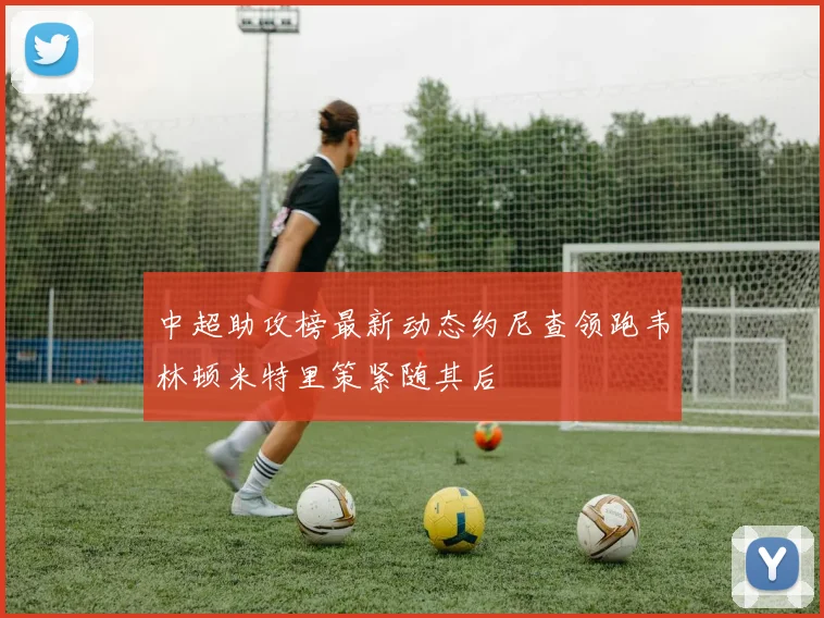 中超助攻榜最新动态约尼查领跑韦林顿米特里策紧随其后