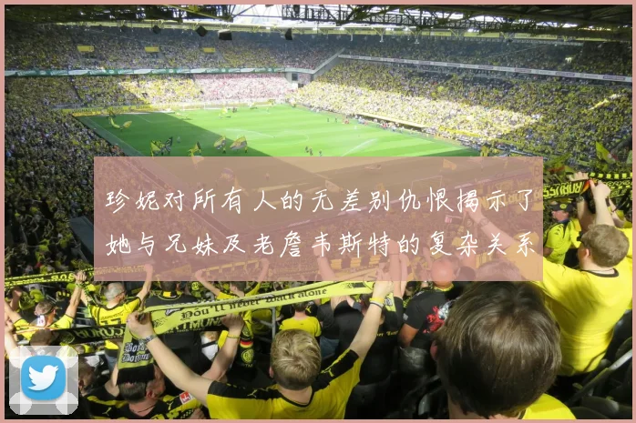 珍妮对所有人的无差别仇恨揭示了她与兄妹及老詹韦斯特的复杂关系