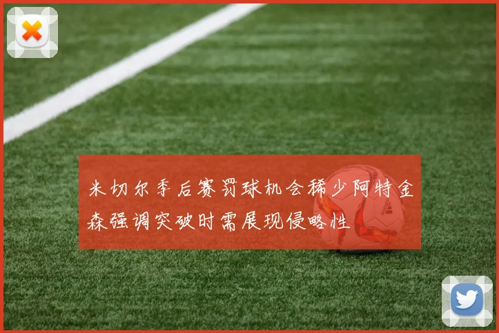 米切尔季后赛罚球机会稀少阿特金森强调突破时需展现侵略性