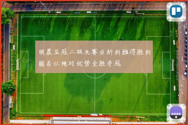 明晨亚冠二级决赛分析利雅得胜利能否以绝对优势全胜夺冠