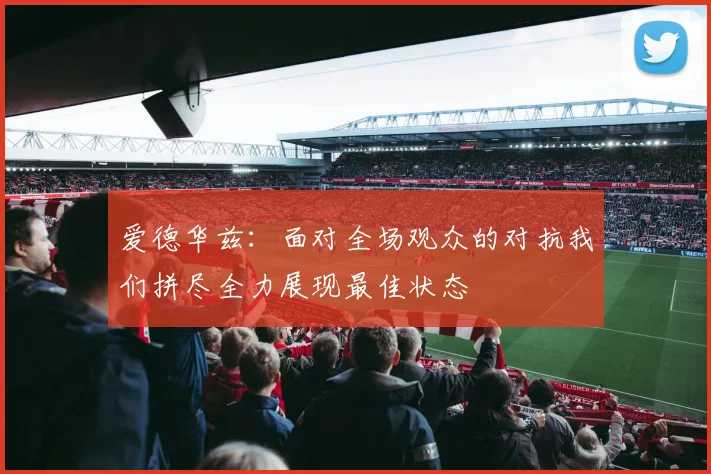 爱德华兹：面对全场观众的对抗我们拼尽全力展现最佳状态