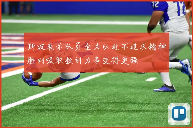 斯波表示队员全力以赴不追求精神胜利吸取教训力争变得更强