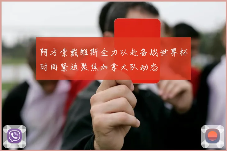 阿方索戴维斯全力以赴备战世界杯时间紧迫聚焦加拿大队动态